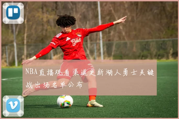 NBA直播观看渠道更新湖人勇士关键战出场名单公布
